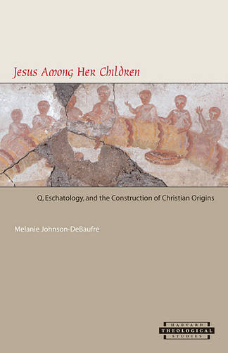 Jesus among Her Children: Q, Eschatology, and the Construction of Christian Origins - Harvard Theological Studies (Paperback)