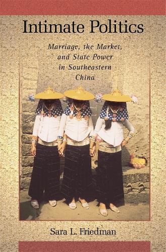 Intimate Politics: Marriage, the Market, and State Power in Southeastern China - Harvard East Asian Monographs No. 265 (Hardback)