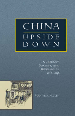 China Upside Down: Currency, Society, and Ideologies, 1808–1856 - Harvard East Asian Monographs (Hardback)