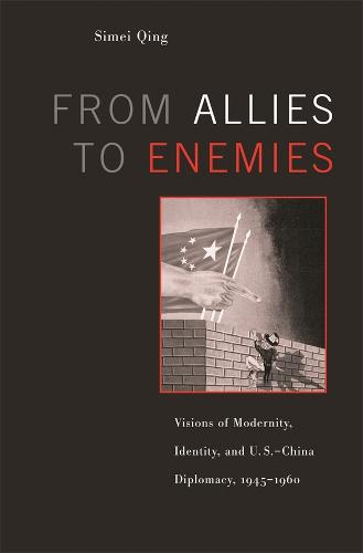 From Allies to Enemies: Visions of Modernity, Identity, and U.S.–China Diplomacy, 1945–1960 (Hardback)