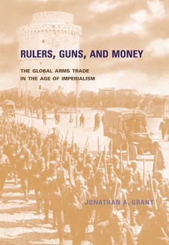 Rulers, Guns, and Money: The Global Arms Trade in the Age of Imperialism (Hardback)