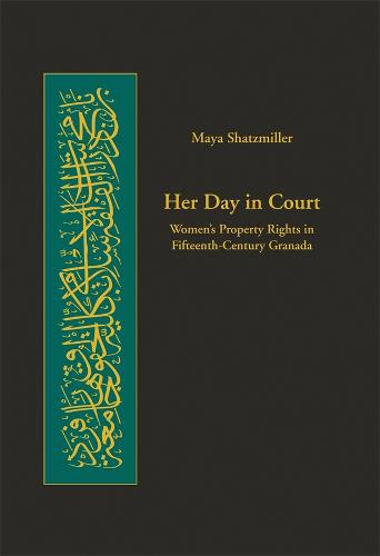 Her Day in Court: Women’s Property Rights in Fifteenth-Century Granada - Harvard Series in Islamic Law (Hardback)