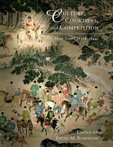 Culture, Courtiers, and Competition: The Ming Court (1368–1644) - Harvard East Asian Monographs (Hardback)