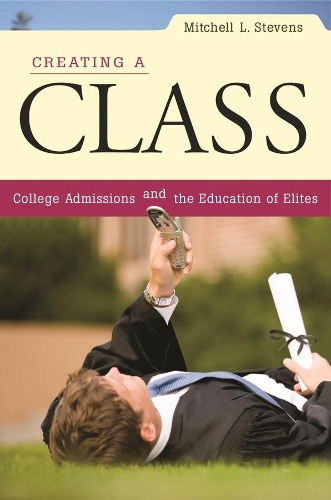 Creating a Class: College Admissions and the Education of Elites (Paperback)