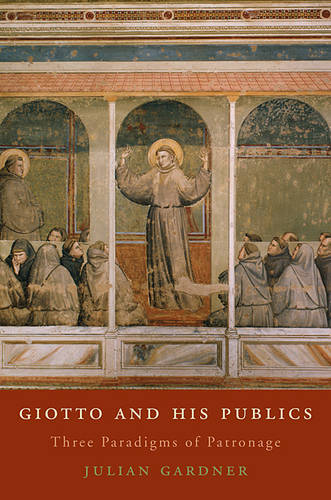 Giotto and His Publics: Three Paradigms of Patronage - The Bernard Berenson Lectures on the Italian Renaissance Delivered at Villa I Tatti (Hardback)