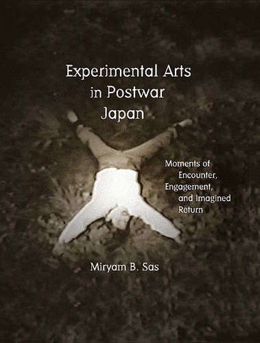 Experimental Arts in Postwar Japan: Moments of Encounter, Engagement, and Imagined Return - Harvard East Asian Monographs (Hardback)