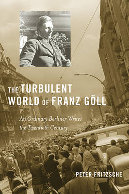 The Turbulent World of Franz Göll: An Ordinary Berliner Writes the Twentieth Century (Hardback)