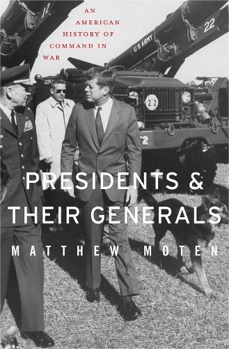 Presidents and Their Generals: An American History of Command in War (Hardback)