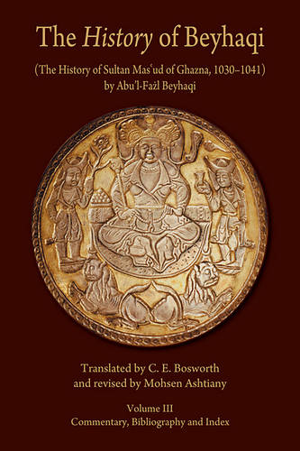 The History of Beyhaqi: The History of Sultan Mas'ud of Ghazna, 1030-1041: Commentary, Bibliography, and Index v. III - Ilex Series (Paperback)