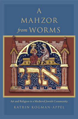 A Mahzor from Worms: Art and Religion in a Medieval Jewish Community (Hardback)