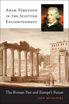 Adam Ferguson in the Scottish Enlightenment: The Roman Past and Europe’s Future (Hardback)
