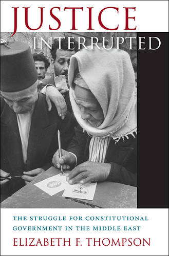 Justice Interrupted: The Struggle for Constitutional Government in the Middle East (Hardback)
