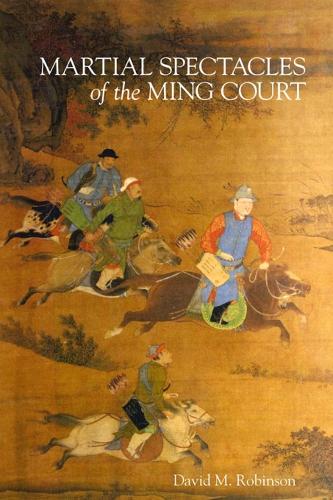 Martial Spectacles of the Ming Court - Harvard-Yenching Institute Monograph Series 87 (Hardback)