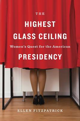 The Highest Glass Ceiling: Women’s Quest for the American Presidency (Hardback)