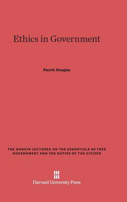 Ethics in Government - Godkin Lectures on the Essentials of Free Government and the 6 (Hardback)