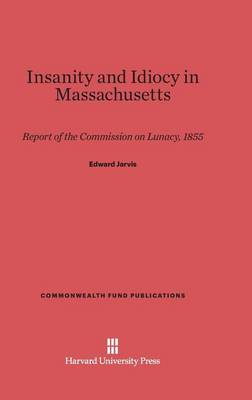 Insanity and Idiocy in Massachusetts - Commonwealth Fund Publications 89 (Hardback)