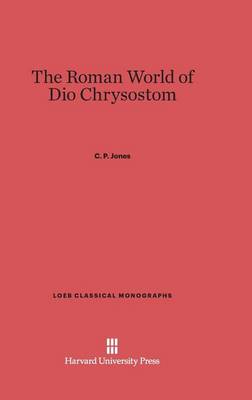 The Roman World of Dio Chrysostom - Loeb Classical Library 12 (Hardback)