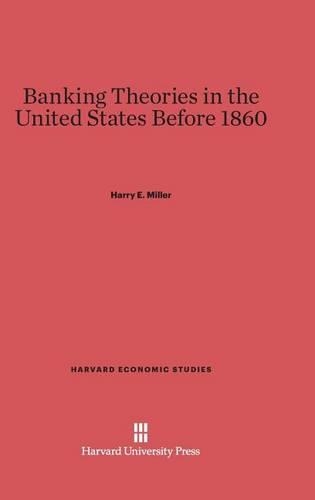 Banking Theories in the United States Before 1860 - Harvard Economic Studies 30 (Hardback)