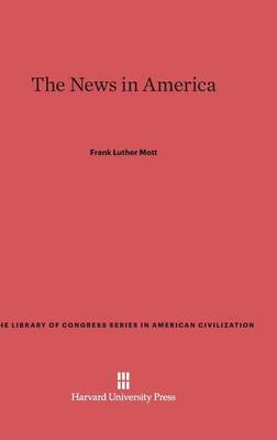 The News in America - Library of Congress Series in American Civilization 4 (Hardback)