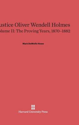 Justice Oliver Wendell Holmes, Volume II, the Proving Years, 1870-1882 (Hardback)