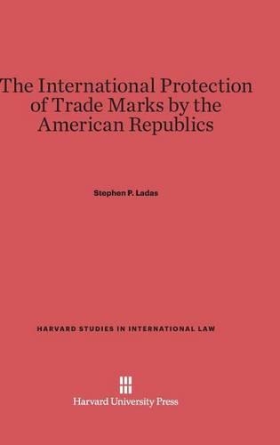 The International Protection of Trade Marks by the American Republics - Harvard Studies in International Law 1 (Hardback)