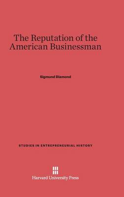 The Reputation of the American Businessman - Studies in Entrepreneurial History 1 (Hardback)