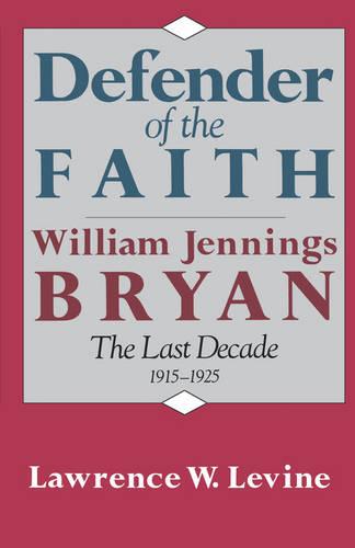 Defender of the Faith: William Jennings Bryan: The Last Decade, 1915–1925 (Paperback)