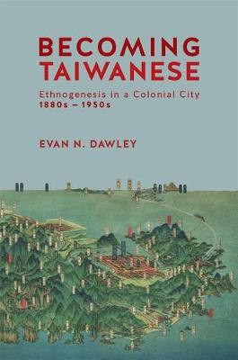 Becoming Taiwanese: Ethnogenesis in a Colonial City, 1880s to 1950s - Harvard East Asian Monographs (Hardback)