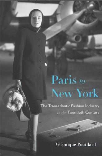 Paris to New York: The Transatlantic Fashion Industry in the Twentieth Century - Harvard Studies in Business History (Hardback)
