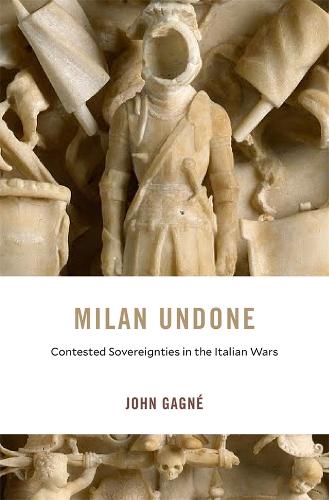 Milan Undone: Contested Sovereignties in the Italian Wars - I Tatti Studies in Italian Renaissance History (Hardback)