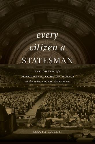Every Citizen a Statesman: The Dream of a Democratic Foreign Policy in the American Century (Hardback)