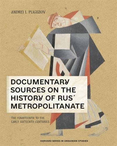 Documentary Sources on the History of Rus’ Metropolitanate: The Fourteenth to the Early Sixteenth Centuries - Harvard Series in Ukrainian Studies (Hardback)