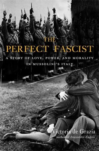 The Perfect Fascist: A Story of Love, Power, and Morality in Mussolini’s Italy (Paperback)