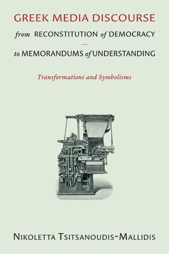 Greek Media Discourse from Reconstitution of Democracy to Memorandums of Understanding: Transformations and Symbolisms - Hellenic Studies Series (Paperback)