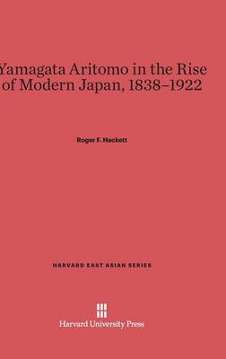 Yamagata Aritomo in the Rise of Modern Japan, 1838-1922 - Harvard East Asian 60 (Hardback)