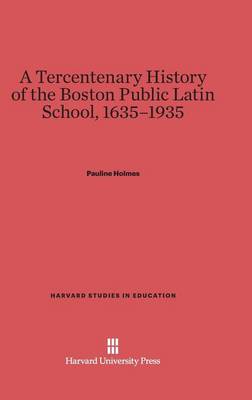 A Tercentenary History of the Boston Public Latin School, 1635-1935 - Harvard Studies in Education 25 (Hardback)