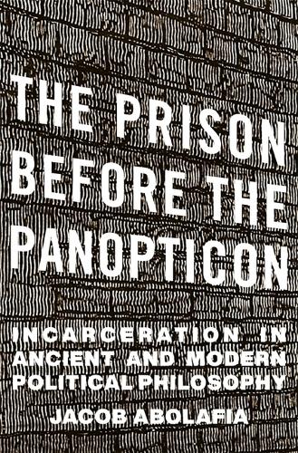 The Prison before the Panopticon: Incarceration in Ancient and Modern Political Philosophy (Hardback)