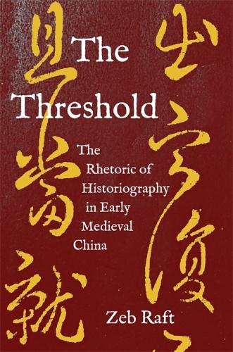 The Threshold: The Rhetoric of Historiography in Early Medieval China - Harvard-Yenching Institute Monograph Series (Hardback)