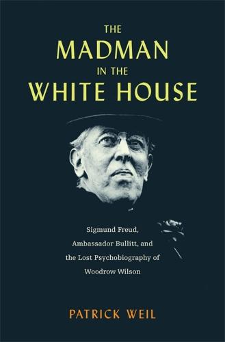 The Madman in the White House: Sigmund Freud, Ambassador Bullitt, and the Lost Psychobiography of Woodrow Wilson (Hardback)