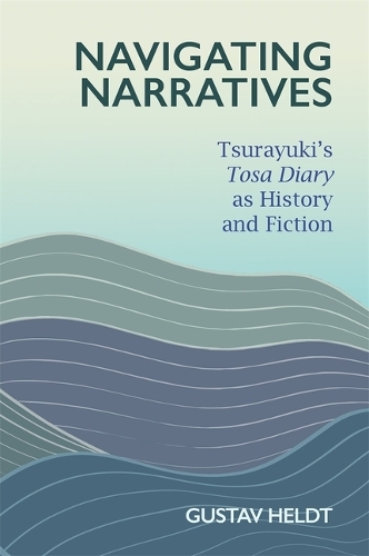 Navigating Narratives: Tsurayuki’s Tosa Diary as History and Fiction - Harvard East Asian Monographs (Hardback)