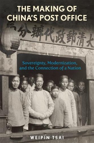 The Making of China’s Post Office: Sovereignty, Modernization, and the Connection of a Nation - Harvard East Asian Monographs (Hardback)