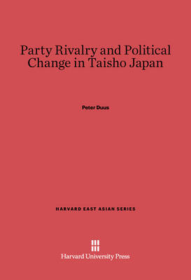 Party Rivalry and Political Change in Taisho Japan - Harvard East Asian 35 (Hardback)