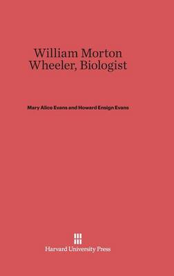 William Morton Wheeler, Biologist (Hardback)