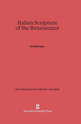 Italian Sculpture of the Renaissance - Charles Eliot Norton Lectures 1935 (Hardback)