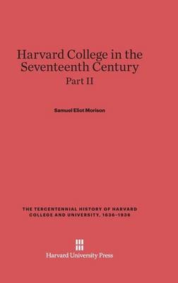 Harvard College in the Seventeenth Century, Part II, the Tercentennial History of Harvard College and University, 1636-1936 (Hardback)