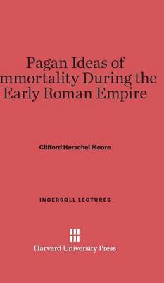 Pagan Ideas of Immortality During the Early Roman Empire - Ingersoll Lectures 1918 (Hardback)
