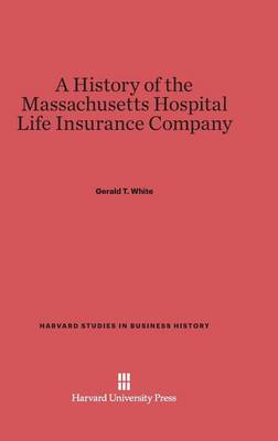 A History of the Massachusetts Hospital Life Insurance Company - Harvard Studies in Business History 19 (Hardback)