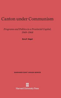 Canton Under Communism: Programs and Politics in a Provincial Capital, 1949-1968 - Harvard East Asian 0041 (Hardback)