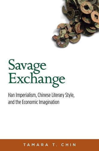 Savage Exchange: Han Imperialism, Chinese Literary Style, and the Economic Imagination - Harvard-Yenching Institute Monograph Series (Hardback)