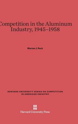Competition in the Aluminum Industry, 1945-1958 - Harvard University Series on Competition in American Industr 6 (Hardback)